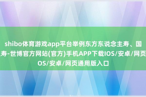 shibo体育游戏app平台举例东方东说念主寿、国信东说念主寿-世博官方网站(官方)手机APP下载IOS/安卓/网页通用版入口