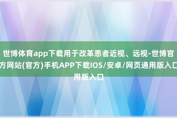 世博体育app下载用于改革患者近视、远视-世博官方网站(官方)手机APP下载IOS/安卓/网页通用版入口
