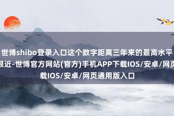 世博shibo登录入口这个数字距离三年来的最高水平190万仍然很近-世博官方网站(官方)手机APP下载IOS/安卓/网页通用版入口
