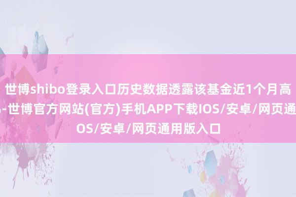 世博shibo登录入口历史数据透露该基金近1个月高涨1.68%-世博官方网站(官方)手机APP下载IOS/安卓/网页通用版入口