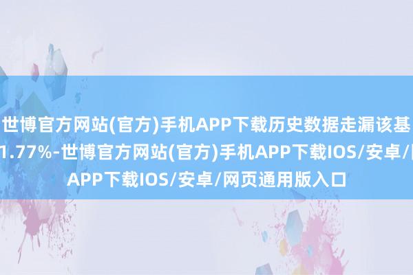 世博官方网站(官方)手机APP下载历史数据走漏该基金近1个月高涨1.77%-世博官方网站(官方)手机APP下载IOS/安卓/网页通用版入口