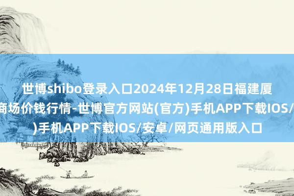 世博shibo登录入口2024年12月28日福建厦门同安闽南果蔬批发商场价钱行情-世博官方网站(官方)手机APP下载IOS/安卓/网页通用版入口