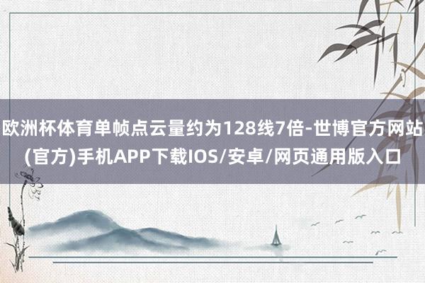 欧洲杯体育单帧点云量约为128线7倍-世博官方网站(官方)手机APP下载IOS/安卓/网页通用版入口