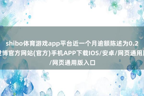 shibo体育游戏app平台近一个月逾额陈述为0.22%-世博官方网站(官方)手机APP下载IOS/安卓/网页通用版入口