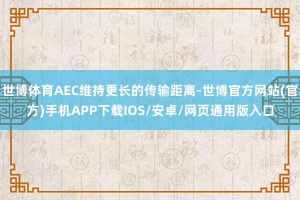世博体育AEC维持更长的传输距离-世博官方网站(官方)手机APP下载IOS/安卓/网页通用版入口