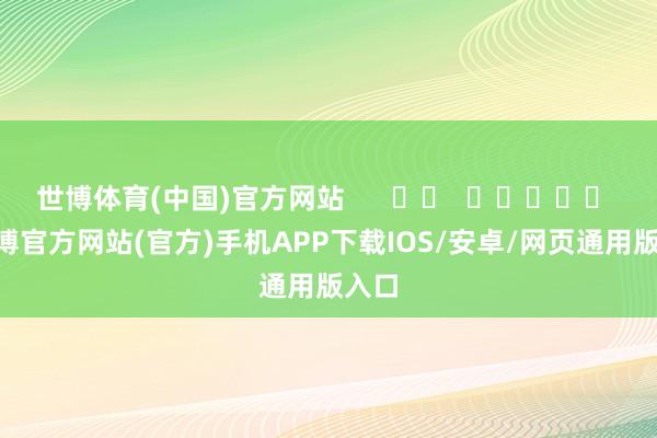 世博体育(中国)官方网站 -世博官方网站(官方)手机APP下载IOS/安卓/网页通用版入口