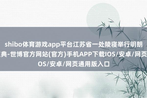 shibo体育游戏app平台江苏省一处陵寝举行明朗节代祭扫庆典-世博官方网站(官方)手机APP下载IOS/安卓/网页通用版入口
