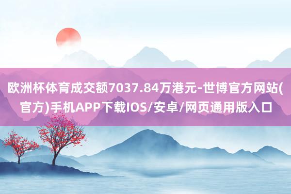 欧洲杯体育成交额7037.84万港元-世博官方网站(官方)手机APP下载IOS/安卓/网页通用版入口