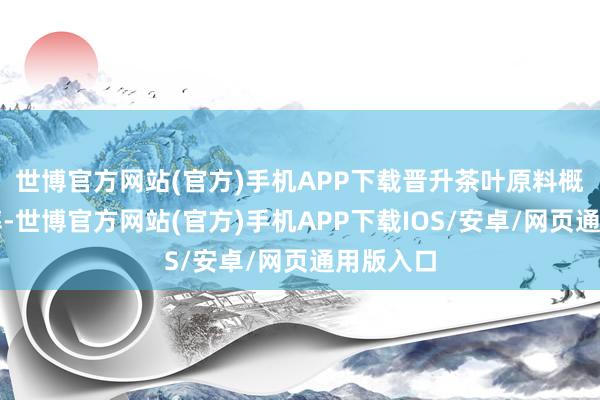 世博官方网站(官方)手机APP下载晋升茶叶原料概括诈欺率-世博官方网站(官方)手机APP下载IOS/安卓/网页通用版入口