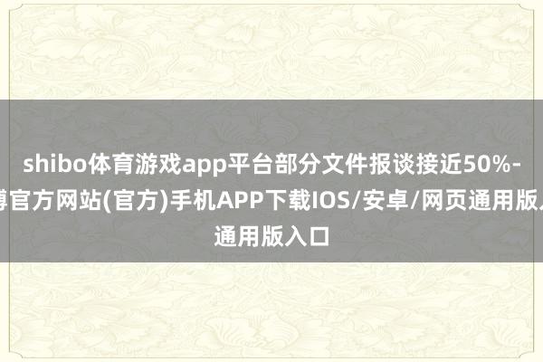 shibo体育游戏app平台部分文件报谈接近50%-世博官方网站(官方)手机APP下载IOS/安卓/网页通用版入口