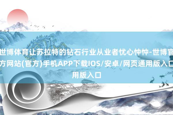 世博体育让苏拉特的钻石行业从业者忧心忡忡-世博官方网站(官方)手机APP下载IOS/安卓/网页通用版入口