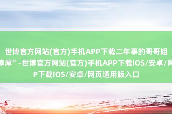 世博官方网站(官方)手机APP下载二年事的哥哥姐姐们化身“小淳厚”-世博官方网站(官方)手机APP下载IOS/安卓/网页通用版入口