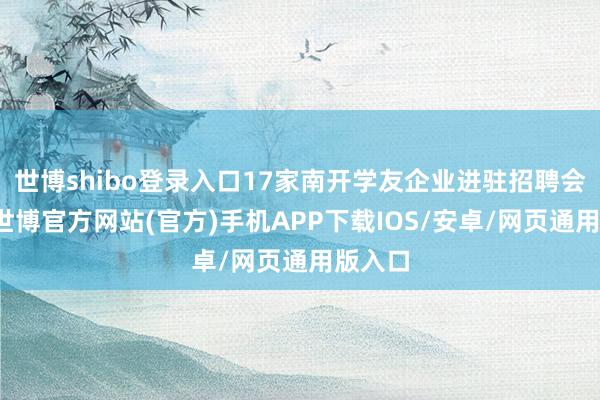 世博shibo登录入口17家南开学友企业进驻招聘会现场-世博官方网站(官方)手机APP下载IOS/安卓/网页通用版入口