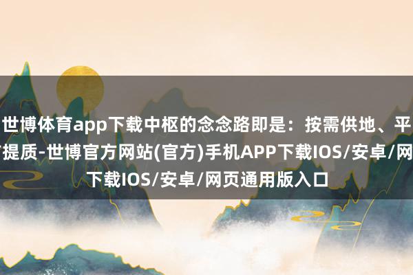 世博体育app下载中枢的念念路即是：按需供地、平衡布局、稳市提质-世博官方网站(官方)手机APP下载IOS/安卓/网页通用版入口