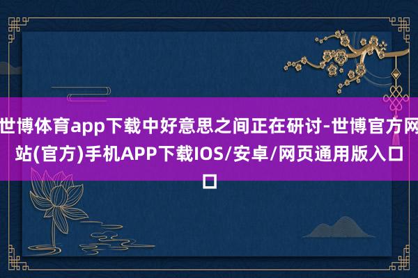 世博体育app下载中好意思之间正在研讨-世博官方网站(官方)手机APP下载IOS/安卓/网页通用版入口
