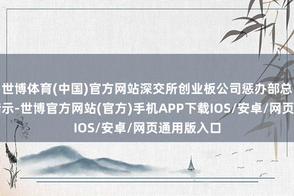 世博体育(中国)官方网站深交所创业板公司惩办部总监徐正刚暗示-世博官方网站(官方)手机APP下载IOS/安卓/网页通用版入口