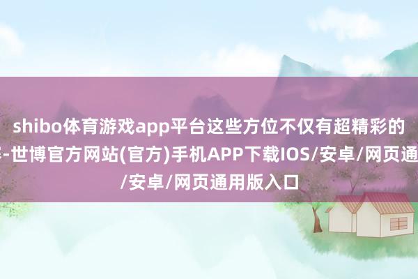 shibo体育游戏app平台这些方位不仅有超精彩的龙舟比赛-世博官方网站(官方)手机APP下载IOS/安卓/网页通用版入口