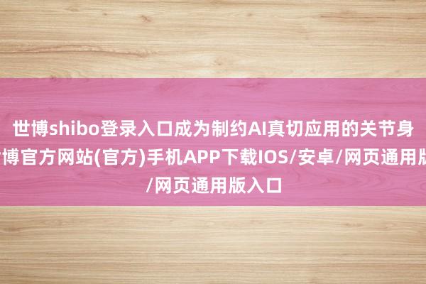 世博shibo登录入口成为制约AI真切应用的关节身分-世博官方网站(官方)手机APP下载IOS/安卓/网页通用版入口