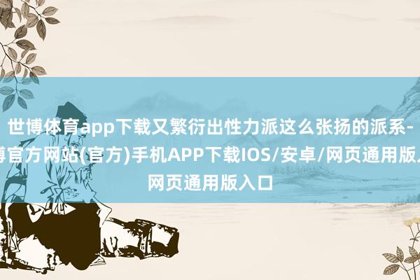 世博体育app下载又繁衍出性力派这么张扬的派系-世博官方网站(官方)手机APP下载IOS/安卓/网页通用版入口