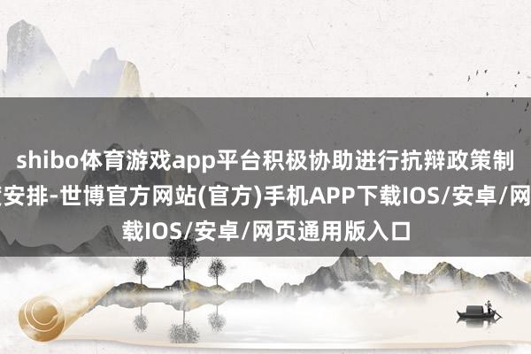 shibo体育游戏app平台积极协助进行抗辩政策制定及抗辩进度安排-世博官方网站(官方)手机APP下载IOS/安卓/网页通用版入口