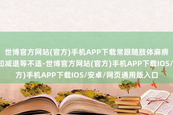 世博官方网站(官方)手机APP下载常跟随肢体麻痹发凉、神经刺痛、感知减退等不适-世博官方网站(官方)手机APP下载IOS/安卓/网页通用版入口