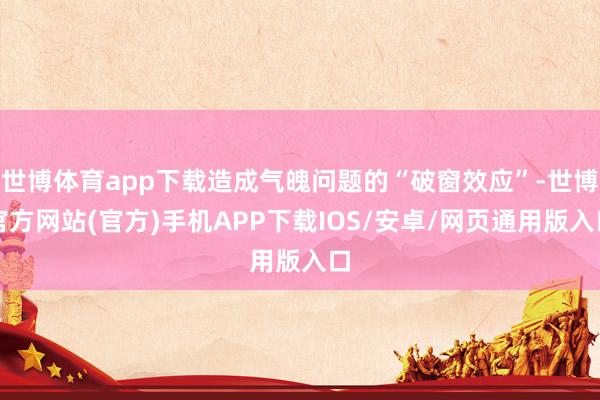世博体育app下载造成气魄问题的“破窗效应”-世博官方网站(官方)手机APP下载IOS/安卓/网页通用版入口