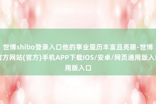 世博shibo登录入口他的事业履历丰富且亮眼-世博官方网站(官方)手机APP下载IOS/安卓/网页通用版入口