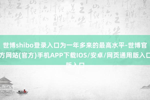 世博shibo登录入口为一年多来的最高水平-世博官方网站(官方)手机APP下载IOS/安卓/网页通用版入口