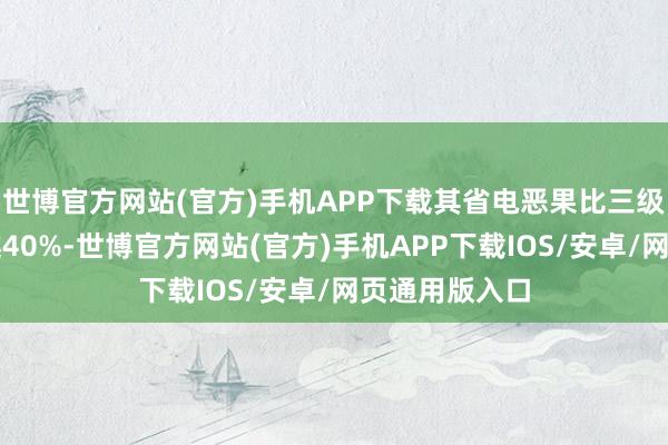 世博官方网站(官方)手机APP下载其省电恶果比三级能效空调跨越40%-世博官方网站(官方)手机APP下载IOS/安卓/网页通用版入口