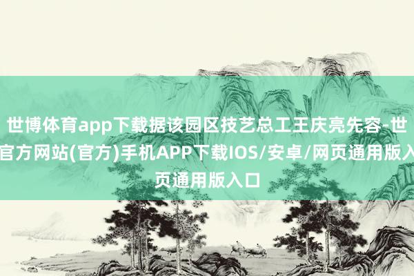 世博体育app下载据该园区技艺总工王庆亮先容-世博官方网站(官方)手机APP下载IOS/安卓/网页通用版入口