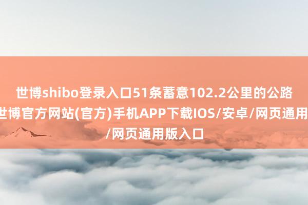 世博shibo登录入口51条蓄意102.2公里的公路受损-世博官方网站(官方)手机APP下载IOS/安卓/网页通用版入口