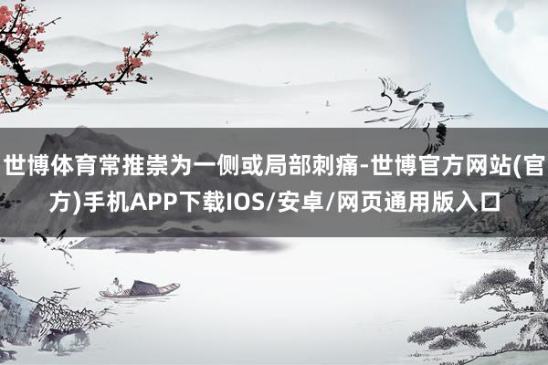 世博体育常推崇为一侧或局部刺痛-世博官方网站(官方)手机APP下载IOS/安卓/网页通用版入口