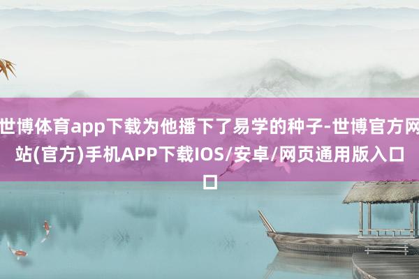 世博体育app下载为他播下了易学的种子-世博官方网站(官方)手机APP下载IOS/安卓/网页通用版入口