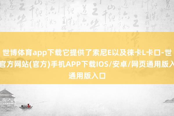 世博体育app下载它提供了索尼E以及徕卡L卡口-世博官方网站(官方)手机APP下载IOS/安卓/网页通用版入口