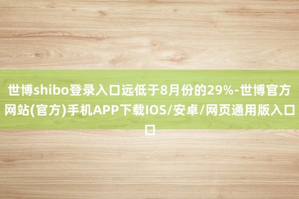 世博shibo登录入口远低于8月份的29%-世博官方网站(官方)手机APP下载IOS/安卓/网页通用版入口