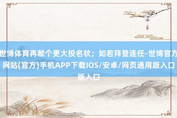 世博体育再献个更大投名状；如若拜登连任-世博官方网站(官方)手机APP下载IOS/安卓/网页通用版入口