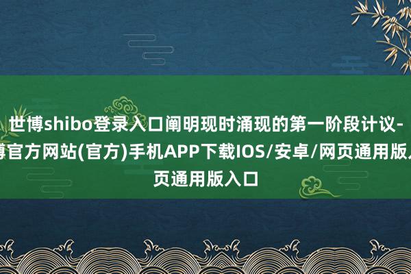 世博shibo登录入口阐明现时涌现的第一阶段计议-世博官方网站(官方)手机APP下载IOS/安卓/网页通用版入口